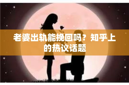 老婆出轨能挽回吗？知乎上的热议话题