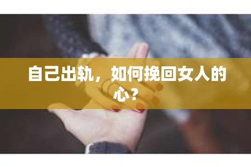 自己出轨，如何挽回女人的心？