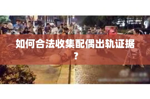 如何合法收集配偶出轨证据？