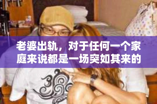 老婆出轨，对于任何一个家庭来说都是一场突如其来的风暴。面对这样的困境，如何挽回婚姻，重拾家庭的和谐，成为了许多人迫切想要了解的问题。今天，我们就来聊聊这个敏感而现实的话题——老婆出轨最好的挽回办法。