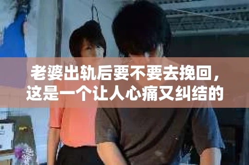 老婆出轨后要不要去挽回，这是一个让人心痛又纠结的问题。在这个问题上，每个人都有自己的看法和选择。今天，我就来和大家聊聊这个话题，希望能给大家带来一些帮助。