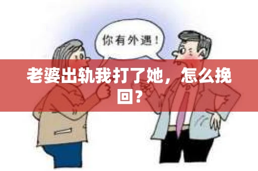老婆出轨我打了她，怎么挽回？