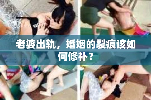 老婆出轨，婚姻的裂痕该如何修补？