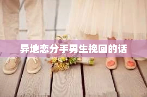 异地恋分手男生挽回的话