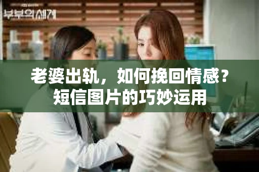 老婆出轨，如何挽回情感？短信图片的巧妙运用