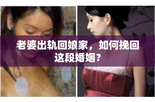 老婆出轨回娘家，如何挽回这段婚姻？