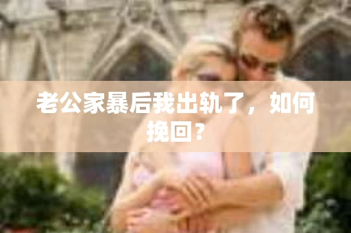 老公家暴后我出轨了，如何挽回？