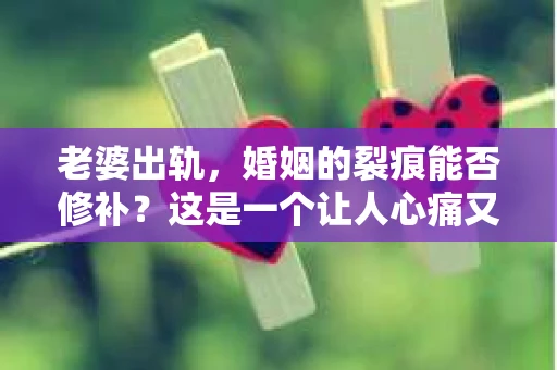 老婆出轨，婚姻的裂痕能否修补？这是一个让人心痛又充满疑惑的问题。在小说的世界里，这样的故事屡见不鲜，但现实中的我们，又该如何面对这样的困境呢？今天，就让我们一起来探讨一下，老婆出轨，婚姻能否挽回来。