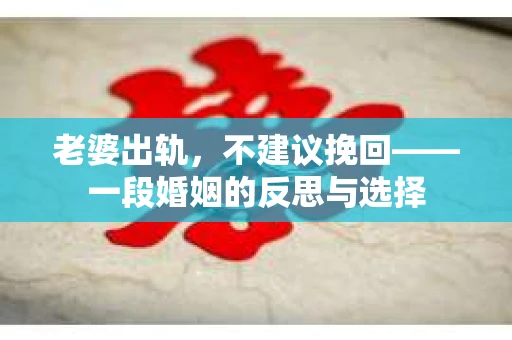 老婆出轨，不建议挽回——一段婚姻的反思与选择
