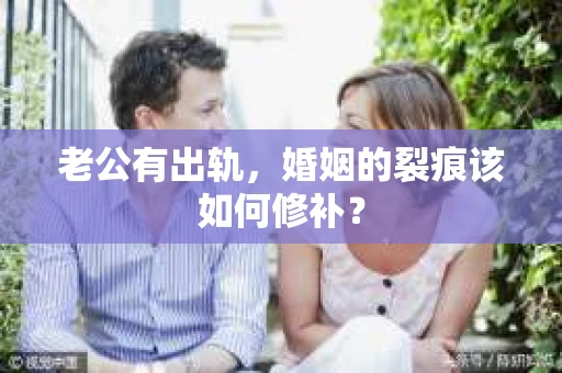 老公有出轨，婚姻的裂痕该如何修补？