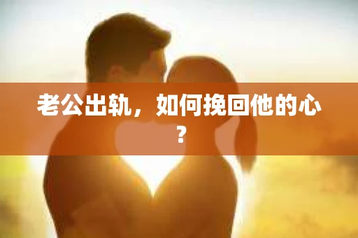 老公出轨，如何挽回他的心？