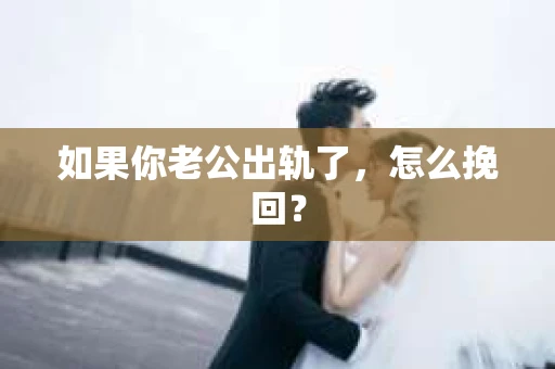 如果你老公出轨了，怎么挽回？