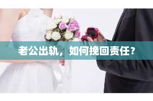 老公出轨，如何挽回责任？