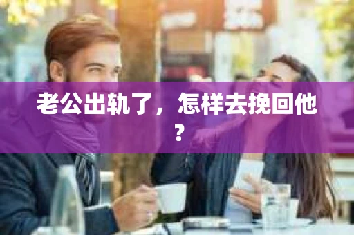 老公出轨了，怎样去挽回他？