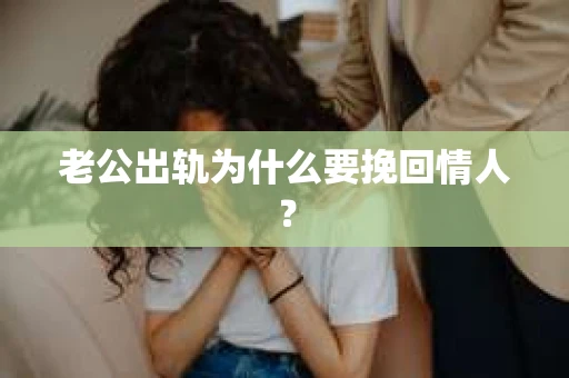 老公出轨为什么要挽回情人？