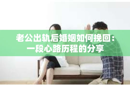 老公出轨后婚姻如何挽回：一段心路历程的分享