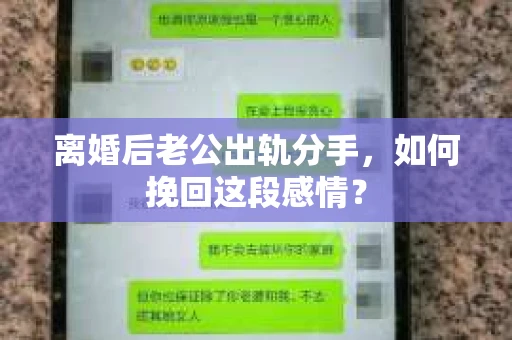 离婚后老公出轨分手，如何挽回这段感情？
