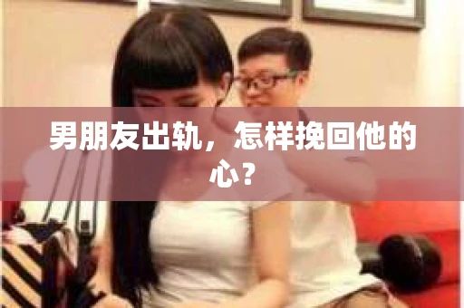 男朋友出轨，怎样挽回他的心？