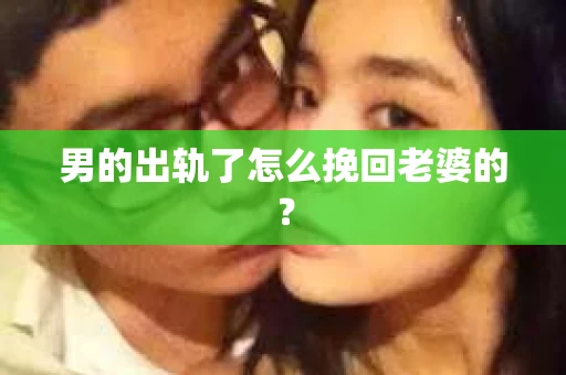 男的出轨了怎么挽回老婆的？
