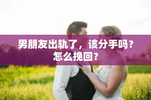 男朋友出轨了，该分手吗？怎么挽回？