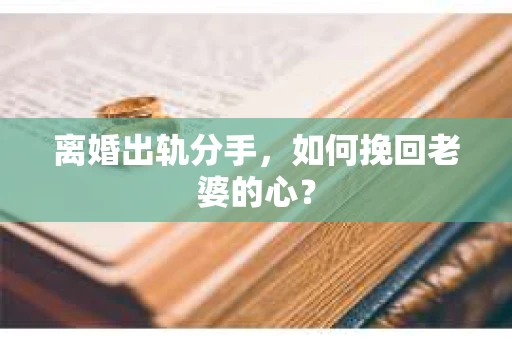 离婚出轨分手，如何挽回老婆的心？