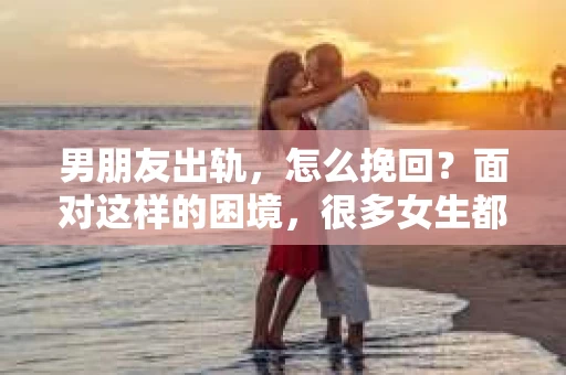 男朋友出轨，怎么挽回？面对这样的困境，很多女生都会感到无助和痛苦。但请相信，无论情况多么糟糕，都有可能找到解决问题的方法。今天，就让我来和大家聊聊，当男朋友出轨时，我们应该如何挽回这段感情。