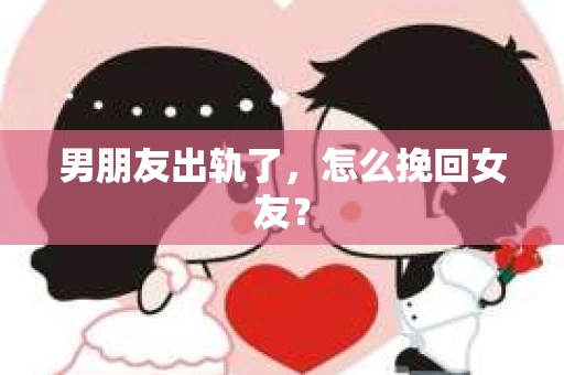 男朋友出轨了，怎么挽回女友？