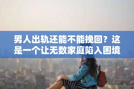 男人出轨还能不能挽回？这是一个让无数家庭陷入困境的问题。在这个问题上，我作为一名专业律师，将从法律、心理和社会等多个角度，为大家分析男人出轨后是否还有挽回的可能。
