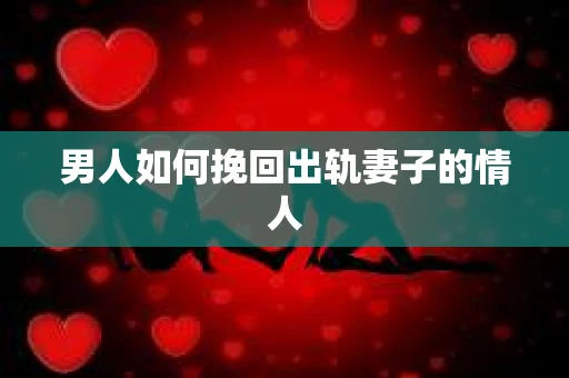 男人如何挽回出轨妻子的情人