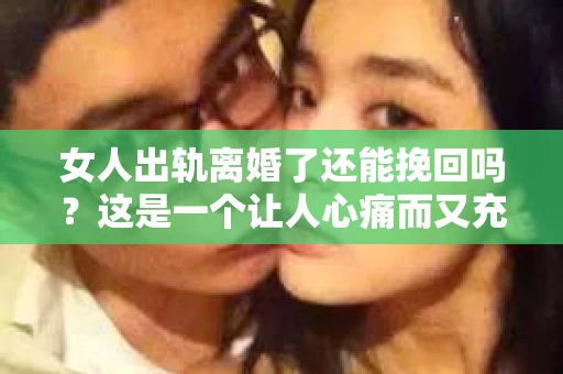女人出轨离婚了还能挽回吗？这是一个让人心痛而又充满疑惑的问题。在这个充满变数的世界里，婚姻的稳固性似乎变得越来越脆弱。那么，当女人出轨导致离婚后，还有没有可能挽回这段婚姻呢？让我们一起来探讨这个问题。