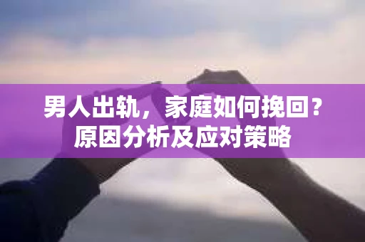男人出轨，家庭如何挽回？原因分析及应对策略