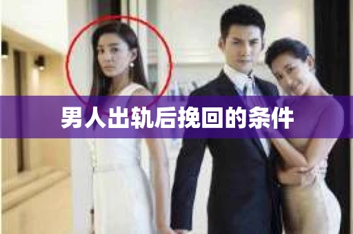 男人出轨后挽回的条件