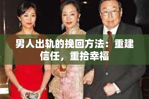 男人出轨的挽回方法：重建信任，重拾幸福