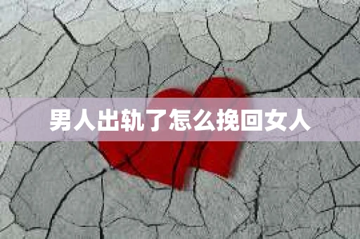 男人出轨了怎么挽回女人