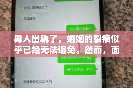 男人出轨了，婚姻的裂痕似乎已经无法避免。然而，面对这样的困境，我们是否真的无路可走？今天，就让我们一起来探讨一下，男人出轨了，我们该如何挽回他。