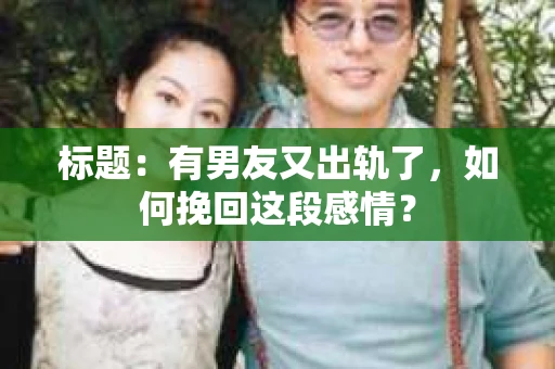 标题：有男友又出轨了，如何挽回这段感情？