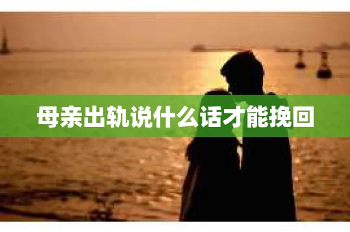 母亲出轨说什么话才能挽回