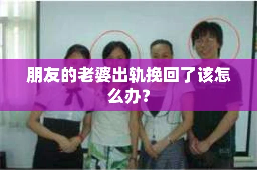 朋友的老婆出轨挽回了该怎么办？