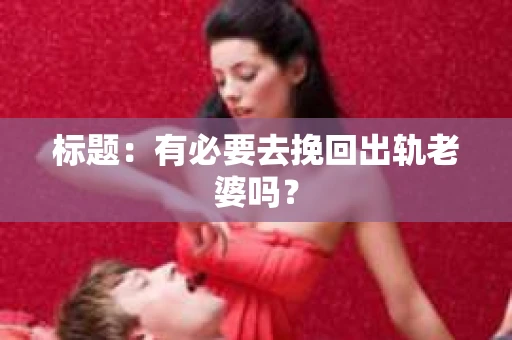 标题：有必要去挽回出轨老婆吗？