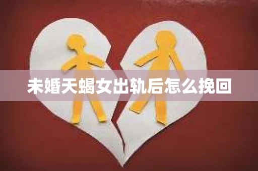 未婚天蝎女出轨后怎么挽回