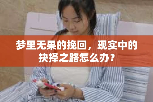 梦里无果的挽回，现实中的抉择之路怎么办？