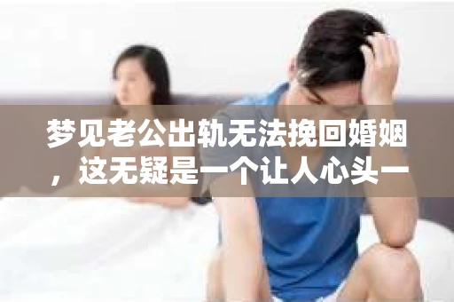 梦见老公出轨无法挽回婚姻，这无疑是一个让人心头一紧的梦境。在现实生活中，婚姻问题一直是人们关注的焦点，而梦境中的出轨，更是让人心生疑虑。那么，这样的梦境究竟预示着什么？我们又该如何面对呢？今天，就让我们一起来探讨一下这个话题。