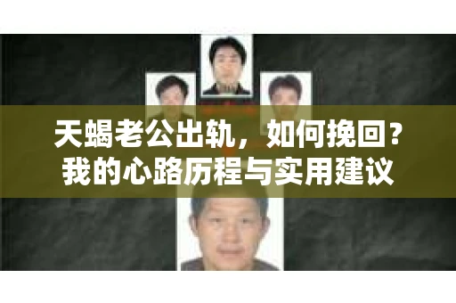 天蝎老公出轨，如何挽回？我的心路历程与实用建议