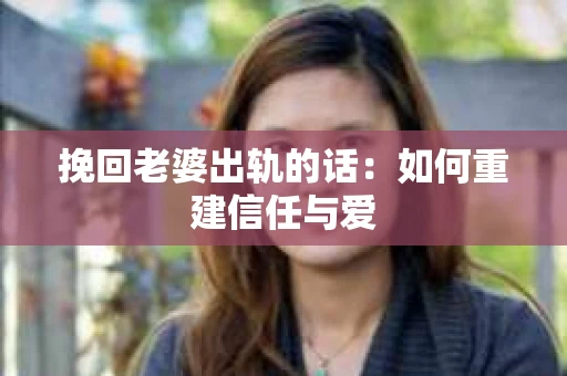 挽回老婆出轨的话：如何重建信任与爱