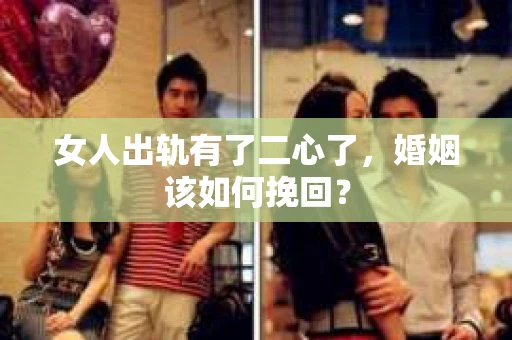 女人出轨有了二心了，婚姻该如何挽回？