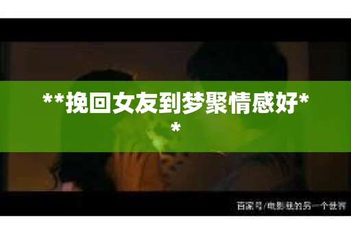 **挽回女友到梦聚情感好**