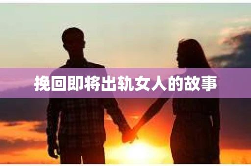 挽回即将出轨女人的故事