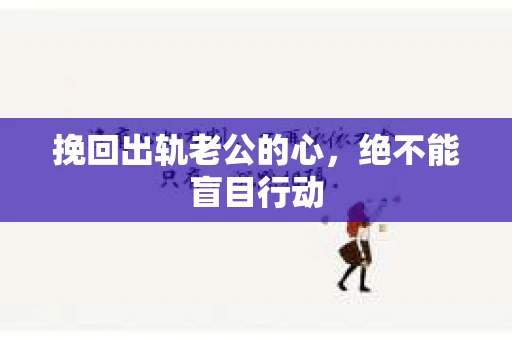 挽回出轨老公的心，绝不能盲目行动