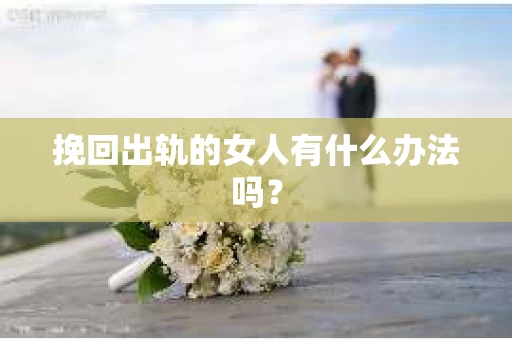 挽回出轨的女人有什么办法吗？