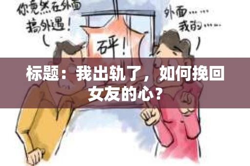 标题：我出轨了，如何挽回女友的心？